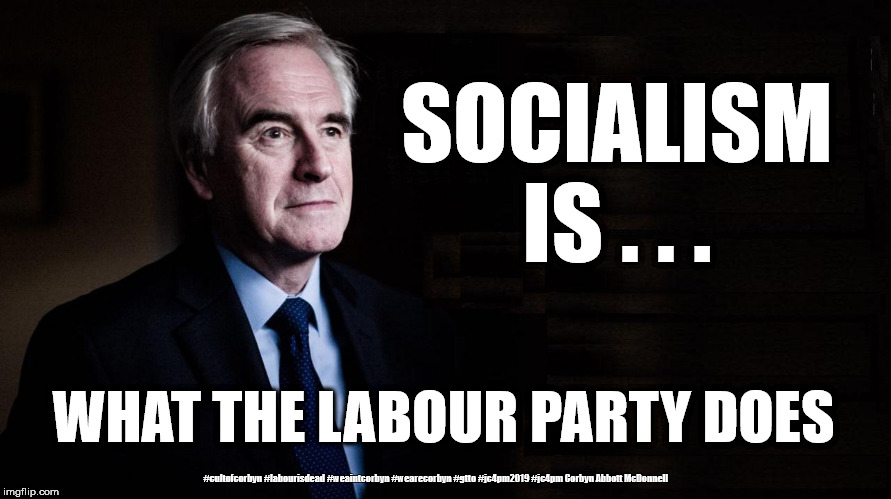 McDonnell - Socialism/Communism | SOCIALISM IS . . . WHAT THE LABOUR PARTY DOES; #cultofcorbyn #labourisdead #weaintcorbyn #wearecorbyn #gtto #jc4pm2019 #jc4pm Corbyn Abbott McDonnell | image tagged in cultofcorbyn,labourisdead,communist socialist,gtto jc4pm,labour venezuela,labour economic policy | made w/ Imgflip meme maker