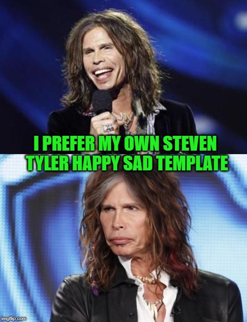 Happy Sad Steven Tyler | I PREFER MY OWN STEVEN TYLER HAPPY SAD TEMPLATE | image tagged in happy sad steven tyler | made w/ Imgflip meme maker