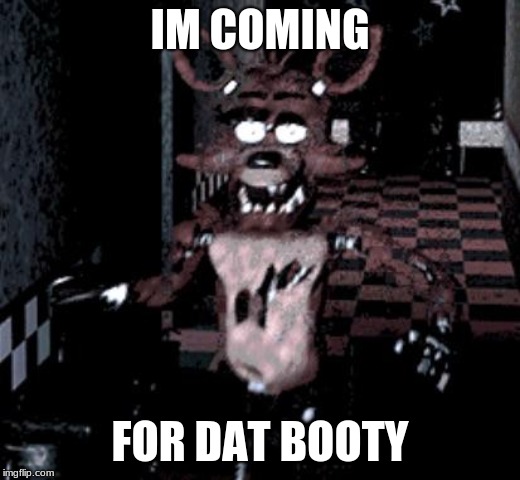 Foxy running | IM COMING; FOR DAT BOOTY | image tagged in foxy running | made w/ Imgflip meme maker