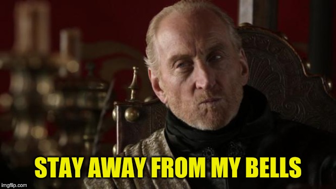 Tywin | STAY AWAY FROM MY BELLS | image tagged in tywin | made w/ Imgflip meme maker