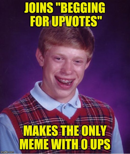 Bad Luck Brian Meme | JOINS "BEGGING FOR UPVOTES" MAKES THE ONLY MEME WITH 0 UPS | image tagged in memes,bad luck brian | made w/ Imgflip meme maker