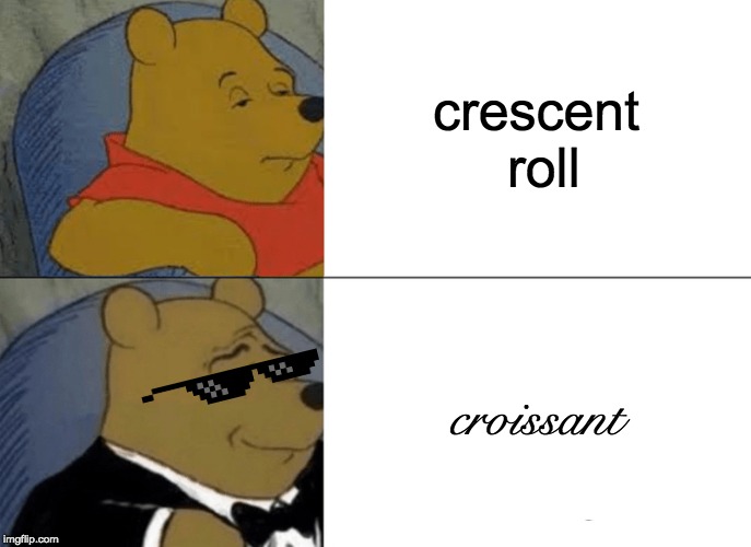 Tuxedo Winnie The Pooh Meme | crescent roll; croissant | image tagged in memes,tuxedo winnie the pooh | made w/ Imgflip meme maker