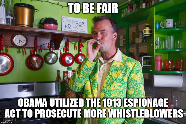 TO BE FAIR OBAMA UTILIZED THE 1913 ESPIONAGE ACT TO PROSECUTE MORE WHISTLEBLOWERS | made w/ Imgflip meme maker