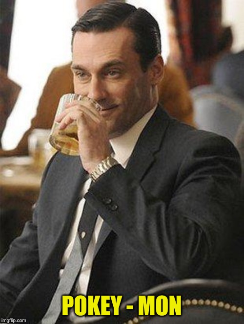 Don Draper Drinking | POKEY - MON | image tagged in don draper drinking | made w/ Imgflip meme maker