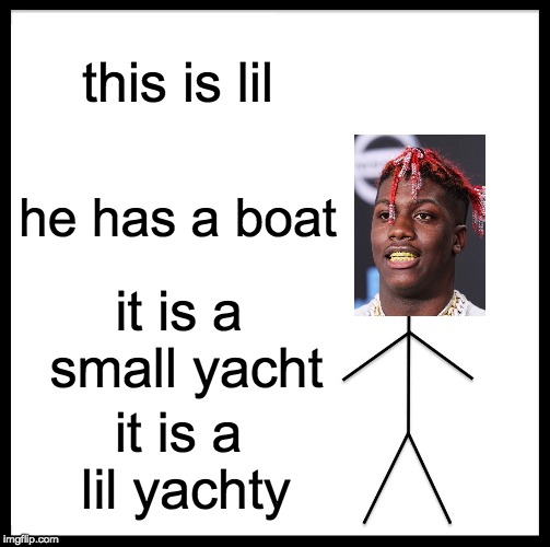 Be Like Bill Meme | this is lil; he has a boat; it is a small yacht; it is a lil yachty | image tagged in memes,be like bill | made w/ Imgflip meme maker