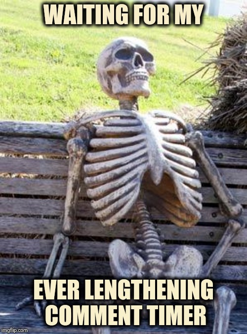 Thanks Trolls and same to you | WAITING FOR MY; EVER LENGTHENING COMMENT TIMER | image tagged in memes,waiting skeleton,comment timer,ain't nobody got time for that,rick and carl longer,alt using trolls | made w/ Imgflip meme maker