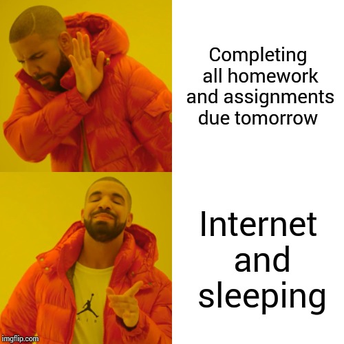 Drake Hotline Bling | Completing all homework and assignments due tomorrow; Internet and sleeping | image tagged in memes,drake hotline bling | made w/ Imgflip meme maker