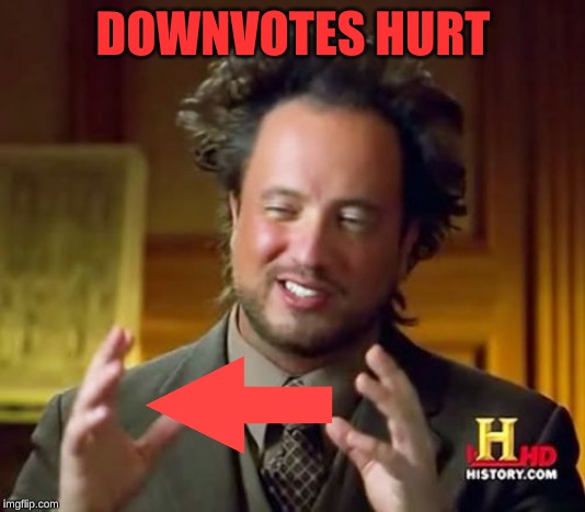 Ancient Aliens Meme | DOWNVOTES HURT | image tagged in memes,ancient aliens | made w/ Imgflip meme maker