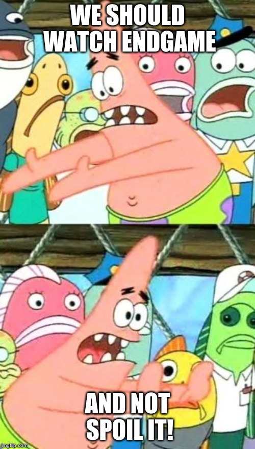 Put It Somewhere Else Patrick | WE SHOULD WATCH ENDGAME; AND NOT SPOIL IT! | image tagged in memes,put it somewhere else patrick | made w/ Imgflip meme maker