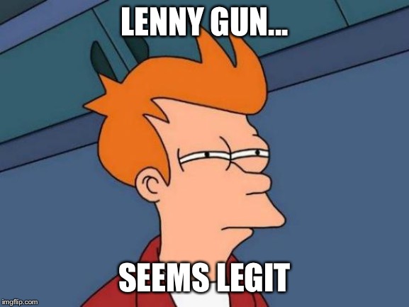 Futurama Fry Meme | LENNY GUN... SEEMS LEGIT | image tagged in memes,futurama fry | made w/ Imgflip meme maker