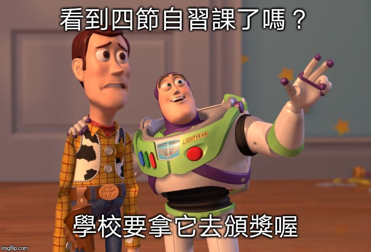 看到四節自習課了嗎？ 學校要拿它去頒獎喔 | image tagged in memes,x x everywhere | made w/ Imgflip meme maker