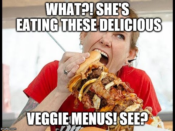 Vegetarian  | WHAT?! SHE'S EATING THESE DELICIOUS VEGGIE MENUS! SEE? | image tagged in vegetarian | made w/ Imgflip meme maker