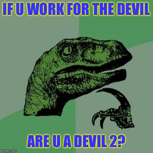 Philosoraptor Meme | IF U WORK FOR THE DEVIL; ARE U A DEVIL 2? | image tagged in memes,philosoraptor | made w/ Imgflip meme maker