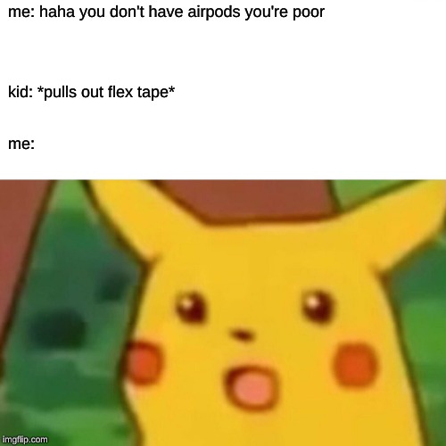 Surprised Pikachu Meme | me: haha you don't have airpods you're poor; kid: *pulls out flex tape*; me: | image tagged in memes,surprised pikachu | made w/ Imgflip meme maker