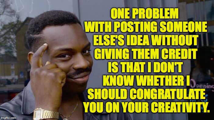 Roll Safe Think About It Meme | ONE PROBLEM WITH POSTING SOMEONE ELSE'S IDEA WITHOUT GIVING THEM CREDIT; IS THAT I DON'T KNOW WHETHER I SHOULD CONGRATULATE YOU ON YOUR CREATIVITY. | image tagged in memes,roll safe think about it | made w/ Imgflip meme maker