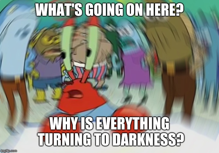 Krabs darkness | WHAT'S GOING ON HERE? WHY IS EVERYTHING TURNING TO DARKNESS? | image tagged in memes,mr krabs blur meme,spongebob squarepants | made w/ Imgflip meme maker