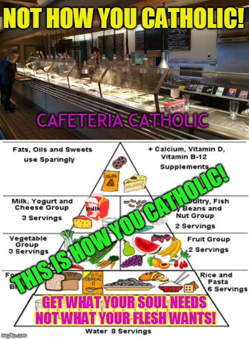 NOT HOW YOU CATHOLIC! CAFETERIA CATHOLIC; THIS IS HOW YOU CATHOLIC! GET WHAT YOUR SOUL NEEDS  NOT WHAT YOUR FLESH WANTS! | made w/ Imgflip meme maker