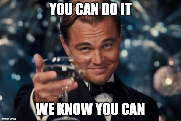 Leonardo Dicaprio Cheers | YOU CAN DO IT; WE KNOW YOU CAN | image tagged in memes,leonardo dicaprio cheers | made w/ Imgflip meme maker