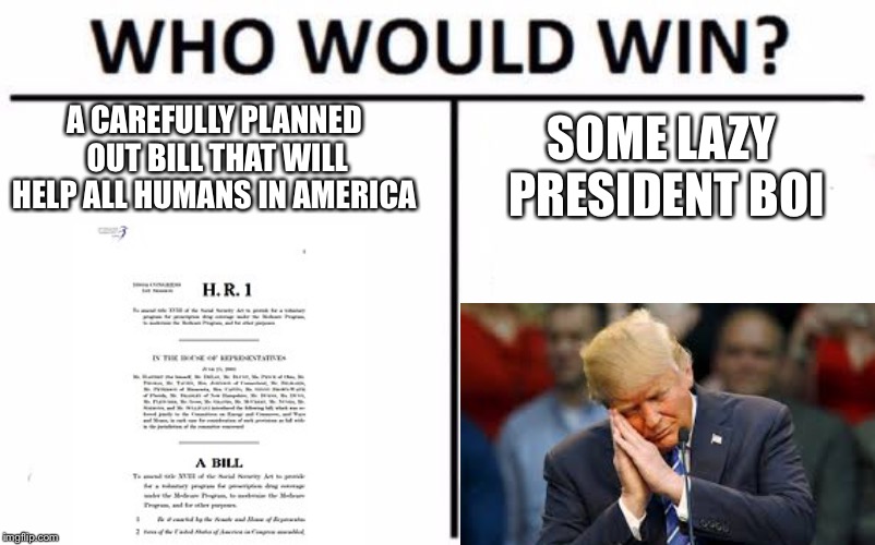 Who Would Win? Meme | A CAREFULLY PLANNED OUT BILL THAT WILL HELP ALL HUMANS IN AMERICA; SOME LAZY PRESIDENT BOI | image tagged in memes,who would win | made w/ Imgflip meme maker