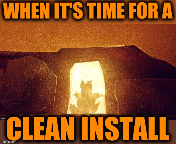 WHEN IT'S TIME FOR A CLEAN INSTALL | made w/ Imgflip meme maker