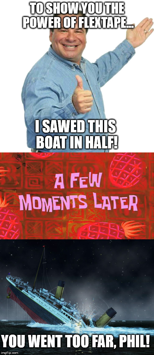 TO SHOW YOU THE POWER OF FLEXTAPE... I SAWED THIS BOAT IN HALF! YOU WENT TOO FAR, PHIL! | image tagged in phil swift,titanic,funny | made w/ Imgflip meme maker