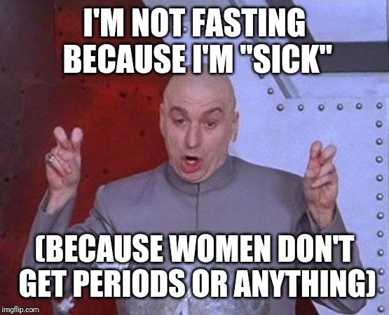 Dr Evil Laser Meme | I'M NOT FASTING BECAUSE I'M "SICK"; (BECAUSE WOMEN DON'T GET PERIODS OR ANYTHING) | image tagged in memes,dr evil laser | made w/ Imgflip meme maker