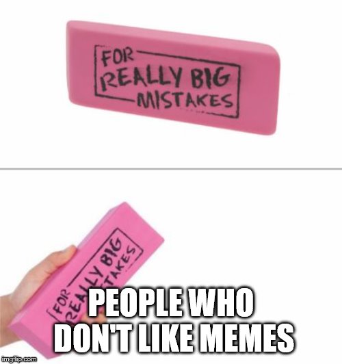 For really big mistakes! | PEOPLE WHO DON'T LIKE MEMES | image tagged in for really big mistakes | made w/ Imgflip meme maker
