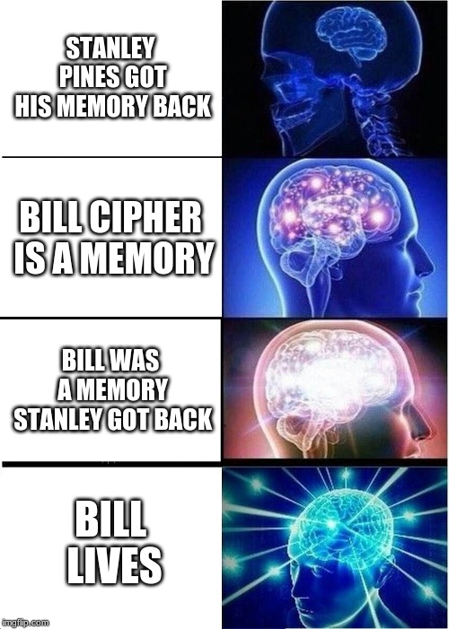 Expanding Brain Meme | STANLEY PINES GOT HIS MEMORY BACK; BILL CIPHER IS A MEMORY; BILL WAS A MEMORY STANLEY GOT BACK; BILL LIVES | image tagged in memes,expanding brain | made w/ Imgflip meme maker