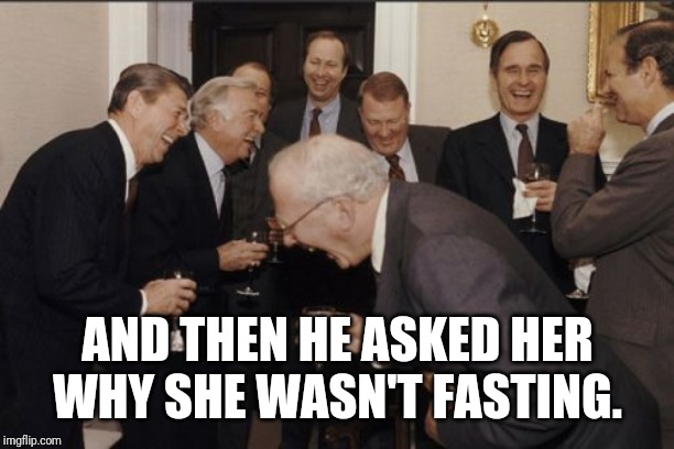 Laughing Men In Suits Meme | AND THEN HE ASKED HER WHY SHE WASN'T FASTING. | image tagged in memes,laughing men in suits | made w/ Imgflip meme maker