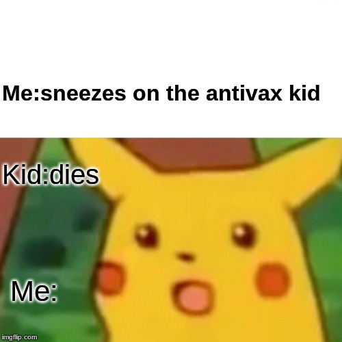 Surprised Pikachu Meme | Me:sneezes on the antivax kid; Kid:dies; Me: | image tagged in memes,surprised pikachu | made w/ Imgflip meme maker