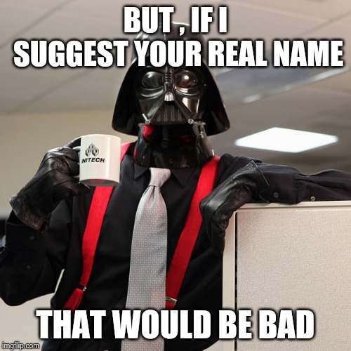 Vader That would be great | BUT , IF I SUGGEST YOUR REAL NAME THAT WOULD BE BAD | image tagged in vader that would be great | made w/ Imgflip meme maker