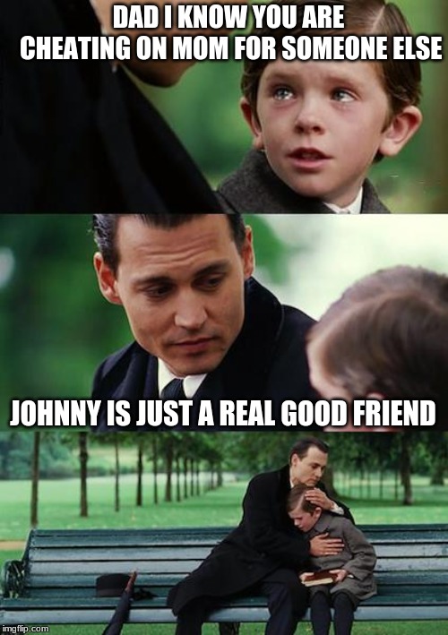 Finding Neverland Meme | DAD I KNOW YOU ARE CHEATING ON MOM FOR SOMEONE ELSE; JOHNNY IS JUST A REAL GOOD FRIEND | image tagged in memes,finding neverland | made w/ Imgflip meme maker