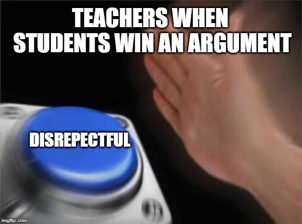 Blank Nut Button Meme | TEACHERS WHEN STUDENTS WIN AN ARGUMENT; DISREPECTFUL | image tagged in memes,blank nut button | made w/ Imgflip meme maker