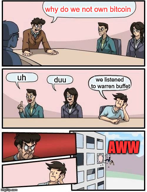 Boardroom Meeting Suggestion Meme | why do we not own bitcoin; uh; duu; we listened to warren buffet; AWW | image tagged in memes,boardroom meeting suggestion | made w/ Imgflip meme maker