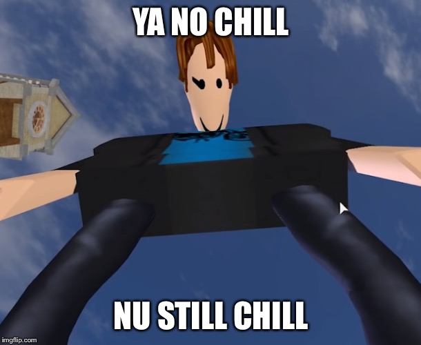 still chill | YA NO CHILL NU STILL CHILL | image tagged in still chill | made w/ Imgflip meme maker