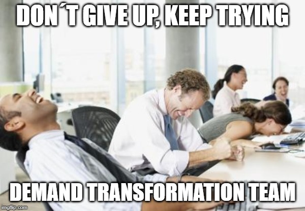 LAUGHING OFFICE | DON´T GIVE UP, KEEP TRYING; DEMAND TRANSFORMATION TEAM | image tagged in laughing office | made w/ Imgflip meme maker