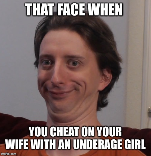 Pro moment | THAT FACE WHEN; YOU CHEAT ON YOUR WIFE WITH AN UNDERAGE GIRL | image tagged in pro moment | made w/ Imgflip meme maker