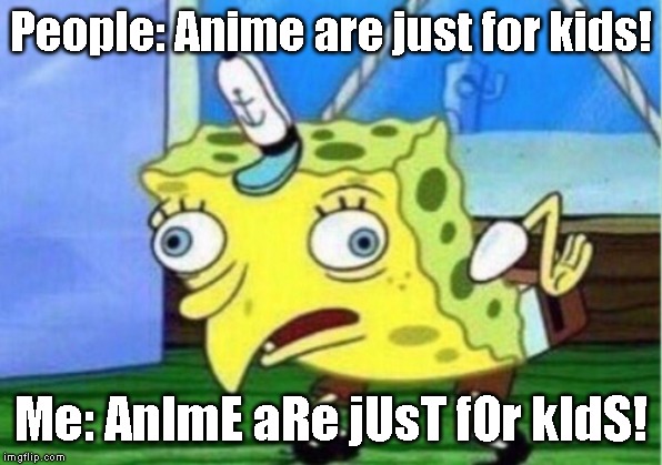 Today´s Society be like: | People: Anime are just for kids! Me: AnImE aRe jUsT fOr kIdS! | image tagged in memes,mocking spongebob | made w/ Imgflip meme maker
