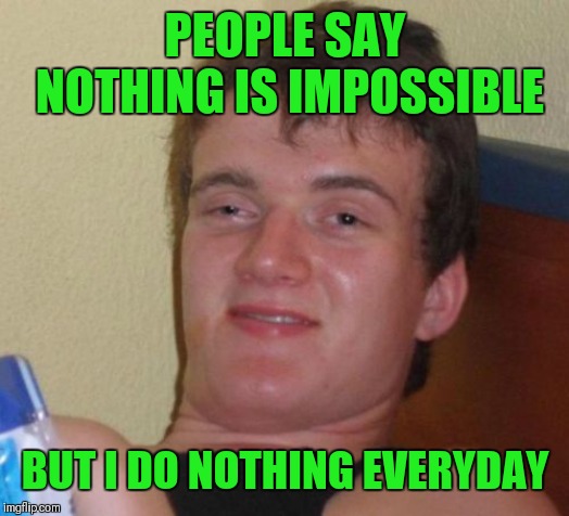 Nothing is impossible | PEOPLE SAY NOTHING IS IMPOSSIBLE; BUT I DO NOTHING EVERYDAY | image tagged in memes,10 guy,impossible,funny,44colt,puns | made w/ Imgflip meme maker