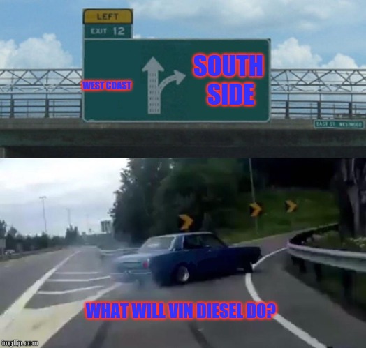 Left Exit 12 Off Ramp | WEST COAST; SOUTH SIDE; WHAT WILL VIN DIESEL DO? | image tagged in memes,left exit 12 off ramp | made w/ Imgflip meme maker