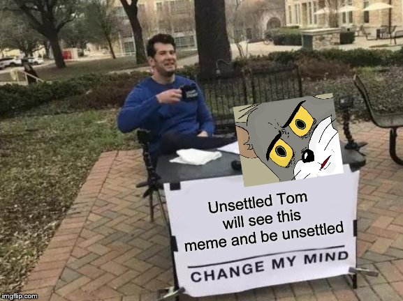 Change My Mind Meme | Unsettled Tom will see this meme and be unsettled | image tagged in memes,change my mind | made w/ Imgflip meme maker
