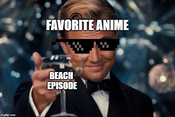 Leonardo Dicaprio Cheers Meme | FAVORITE ANIME; BEACH EPISODE | image tagged in memes,leonardo dicaprio cheers | made w/ Imgflip meme maker
