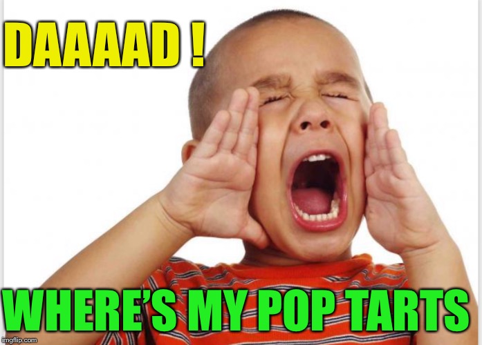 DAAAAD ! WHERE’S MY POP TARTS | made w/ Imgflip meme maker