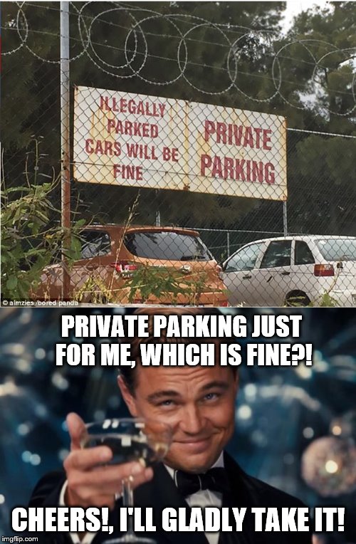 "You are under arrest for illegally parking... Oh." | PRIVATE PARKING JUST FOR ME, WHICH IS FINE?! CHEERS!, I'LL GLADLY TAKE IT! | image tagged in memes,leonardo dicaprio cheers,cars,funny signs | made w/ Imgflip meme maker