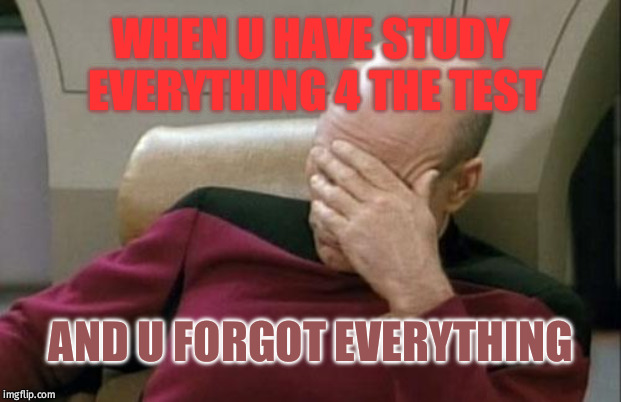 Captain Picard Facepalm | WHEN U HAVE STUDY EVERYTHING 4 THE TEST; AND U FORGOT EVERYTHING | image tagged in memes,captain picard facepalm | made w/ Imgflip meme maker