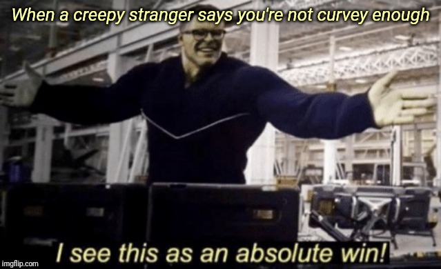 I See This as an Absolute Win! | When a creepy stranger says you're not curvey enough | image tagged in i see this as an absolute win,dieting | made w/ Imgflip meme maker