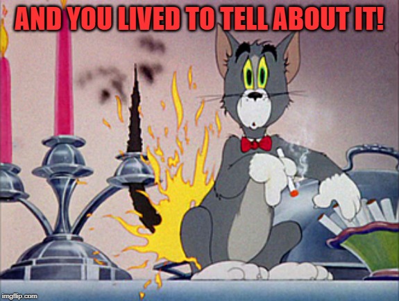 Tom and Jerry  | AND YOU LIVED TO TELL ABOUT IT! | image tagged in tom and jerry | made w/ Imgflip meme maker