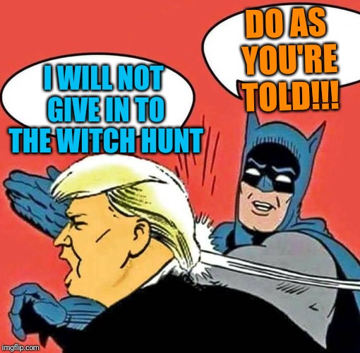 Batman Slapping Trump | DO AS YOU'RE TOLD!!! I WILL NOT GIVE IN TO THE WITCH HUNT | image tagged in batman slapping trump | made w/ Imgflip meme maker