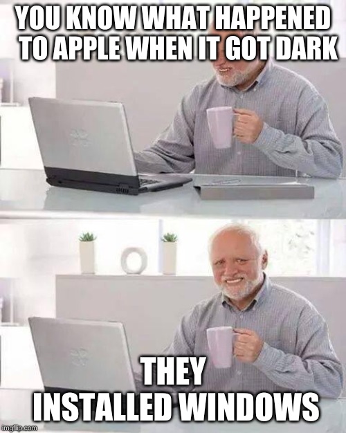Hide the Pain Harold Meme | YOU KNOW WHAT HAPPENED  TO APPLE WHEN IT GOT DARK; THEY INSTALLED WINDOWS | image tagged in memes,hide the pain harold | made w/ Imgflip meme maker