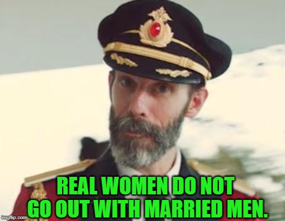 Captain Obvious | REAL WOMEN DO NOT GO OUT WITH MARRIED MEN. | image tagged in captain obvious | made w/ Imgflip meme maker